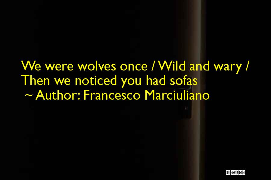 Francesco Marciuliano Quotes: We Were Wolves Once / Wild And Wary / Then We Noticed You Had Sofas