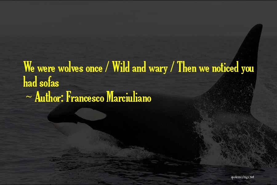 Francesco Marciuliano Quotes: We Were Wolves Once / Wild And Wary / Then We Noticed You Had Sofas