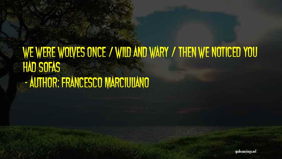 Francesco Marciuliano Quotes: We Were Wolves Once / Wild And Wary / Then We Noticed You Had Sofas