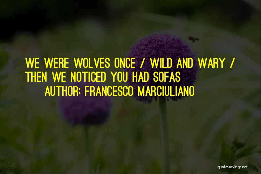 Francesco Marciuliano Quotes: We Were Wolves Once / Wild And Wary / Then We Noticed You Had Sofas