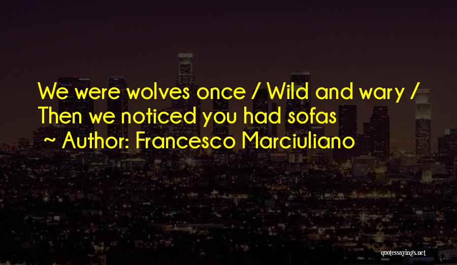 Francesco Marciuliano Quotes: We Were Wolves Once / Wild And Wary / Then We Noticed You Had Sofas