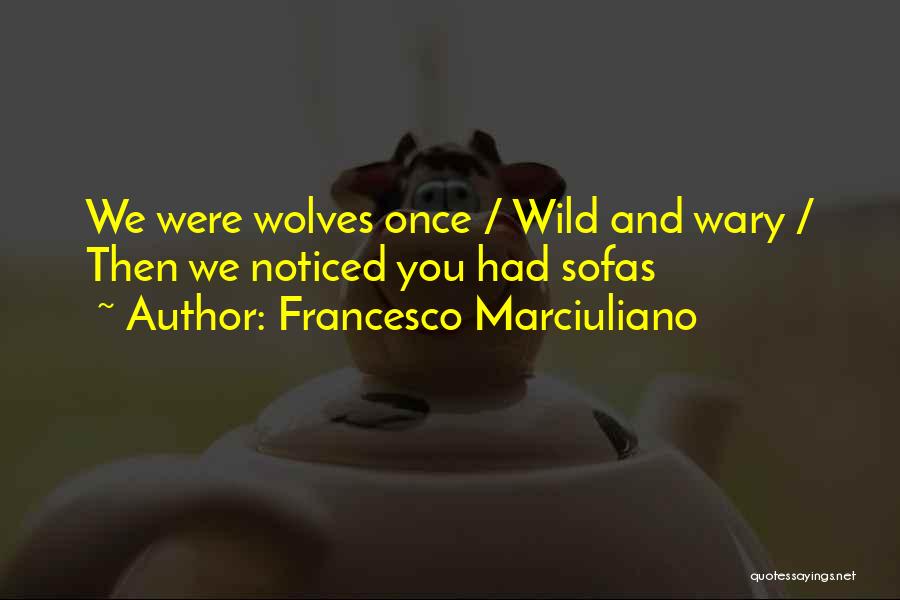 Francesco Marciuliano Quotes: We Were Wolves Once / Wild And Wary / Then We Noticed You Had Sofas