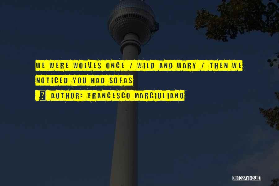 Francesco Marciuliano Quotes: We Were Wolves Once / Wild And Wary / Then We Noticed You Had Sofas