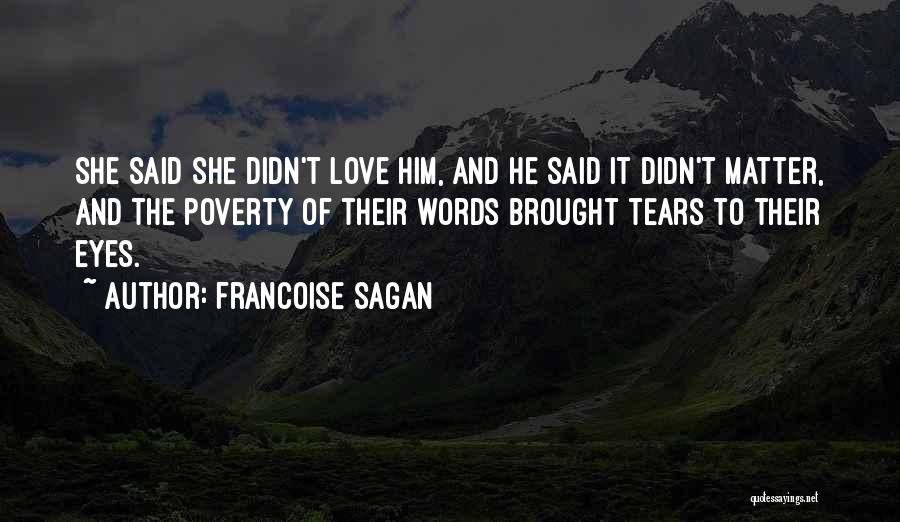 Francoise Sagan Quotes: She Said She Didn't Love Him, And He Said It Didn't Matter, And The Poverty Of Their Words Brought Tears