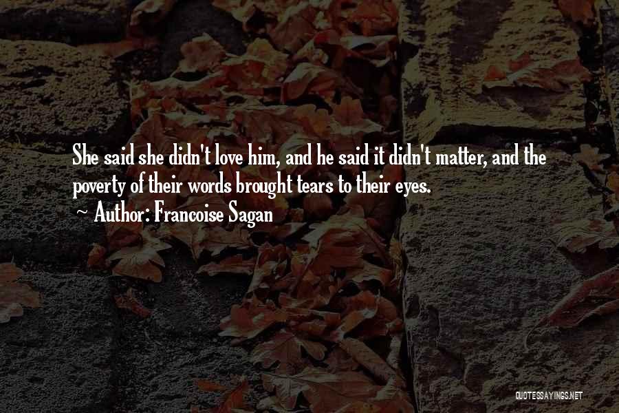 Francoise Sagan Quotes: She Said She Didn't Love Him, And He Said It Didn't Matter, And The Poverty Of Their Words Brought Tears