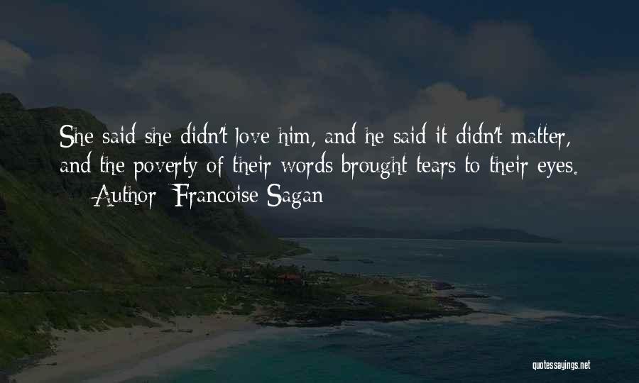 Francoise Sagan Quotes: She Said She Didn't Love Him, And He Said It Didn't Matter, And The Poverty Of Their Words Brought Tears