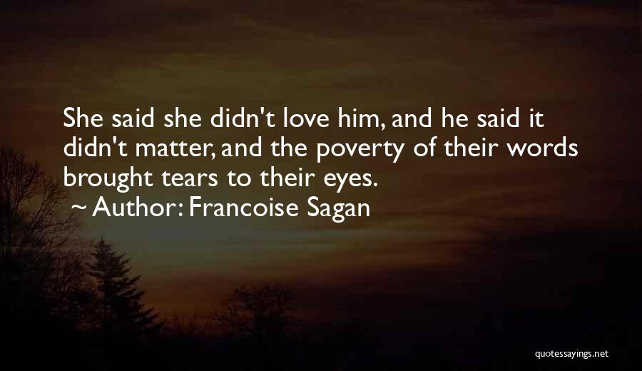 Francoise Sagan Quotes: She Said She Didn't Love Him, And He Said It Didn't Matter, And The Poverty Of Their Words Brought Tears
