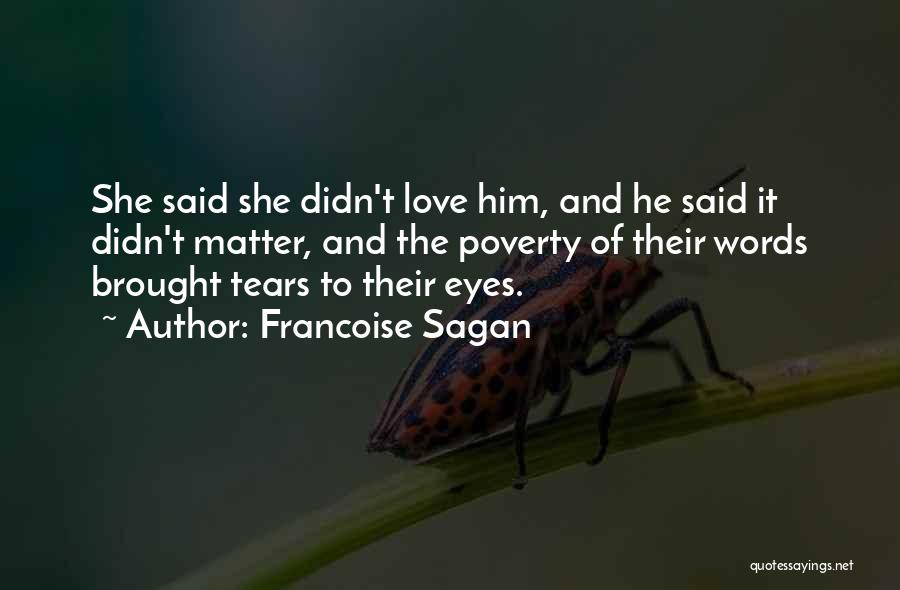 Francoise Sagan Quotes: She Said She Didn't Love Him, And He Said It Didn't Matter, And The Poverty Of Their Words Brought Tears