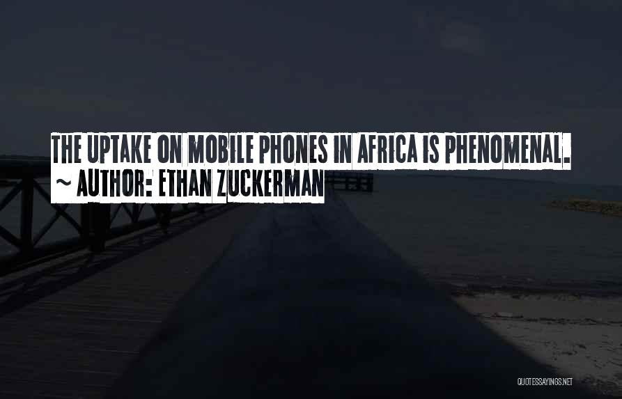 Ethan Zuckerman Quotes: The Uptake On Mobile Phones In Africa Is Phenomenal.