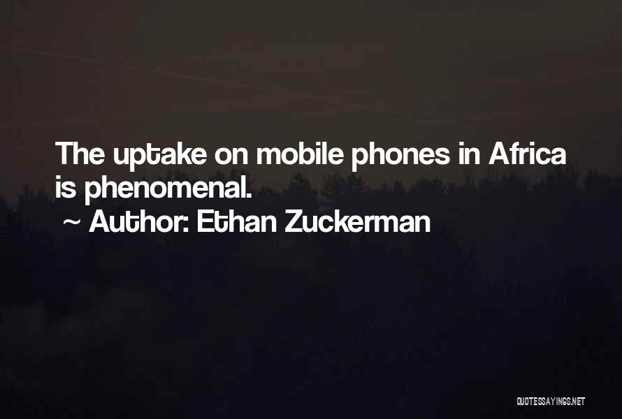 Ethan Zuckerman Quotes: The Uptake On Mobile Phones In Africa Is Phenomenal.