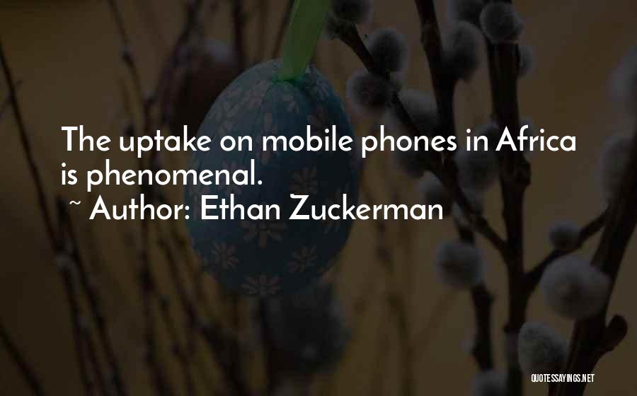 Ethan Zuckerman Quotes: The Uptake On Mobile Phones In Africa Is Phenomenal.