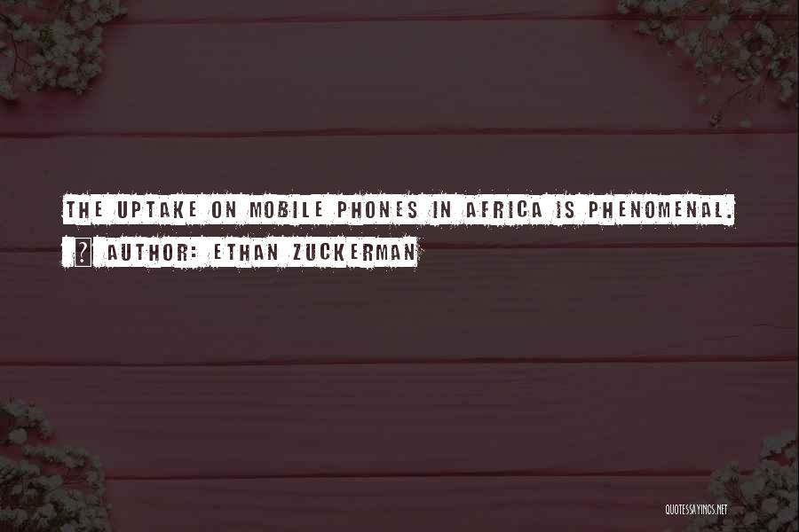 Ethan Zuckerman Quotes: The Uptake On Mobile Phones In Africa Is Phenomenal.