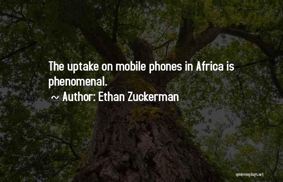 Ethan Zuckerman Quotes: The Uptake On Mobile Phones In Africa Is Phenomenal.