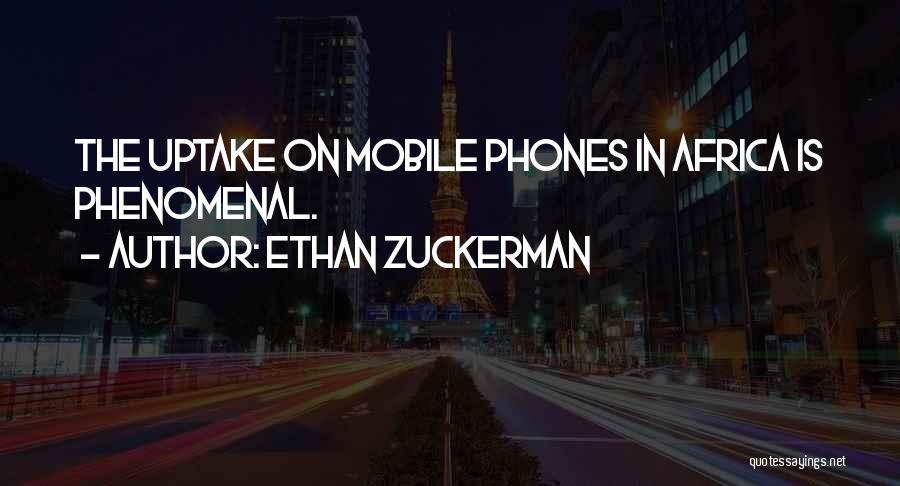 Ethan Zuckerman Quotes: The Uptake On Mobile Phones In Africa Is Phenomenal.