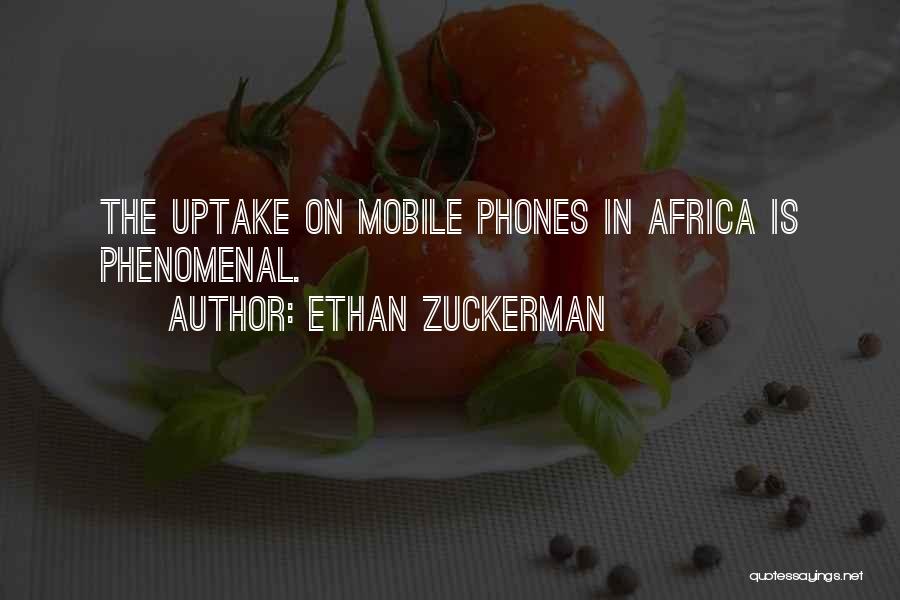 Ethan Zuckerman Quotes: The Uptake On Mobile Phones In Africa Is Phenomenal.