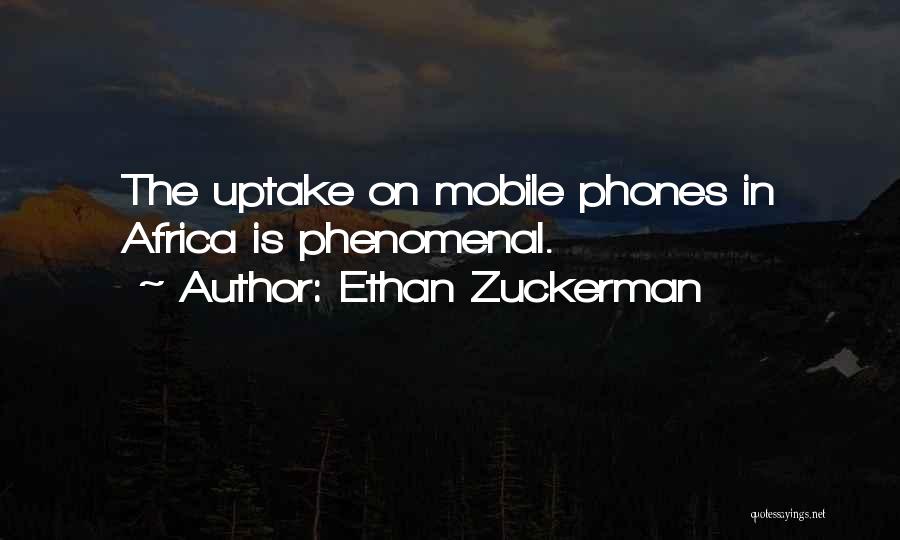 Ethan Zuckerman Quotes: The Uptake On Mobile Phones In Africa Is Phenomenal.
