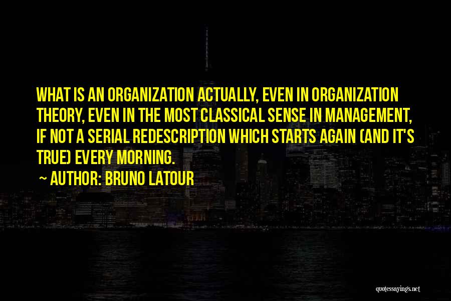 Bruno Latour Quotes: What Is An Organization Actually, Even In Organization Theory, Even In The Most Classical Sense In Management, If Not A