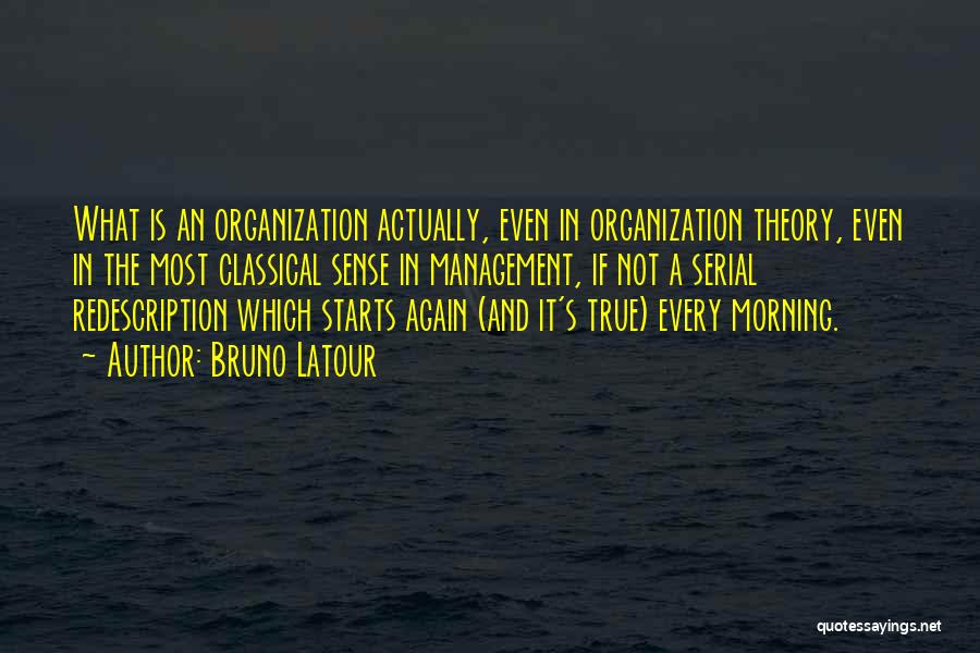 Bruno Latour Quotes: What Is An Organization Actually, Even In Organization Theory, Even In The Most Classical Sense In Management, If Not A