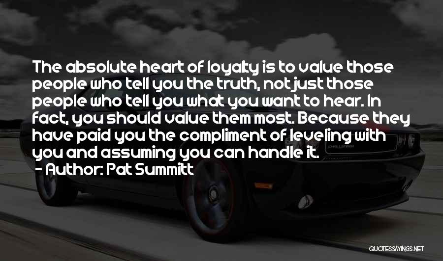 Pat Summitt Quotes: The Absolute Heart Of Loyalty Is To Value Those People Who Tell You The Truth, Not Just Those People Who