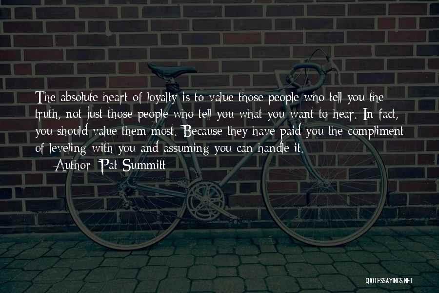 Pat Summitt Quotes: The Absolute Heart Of Loyalty Is To Value Those People Who Tell You The Truth, Not Just Those People Who