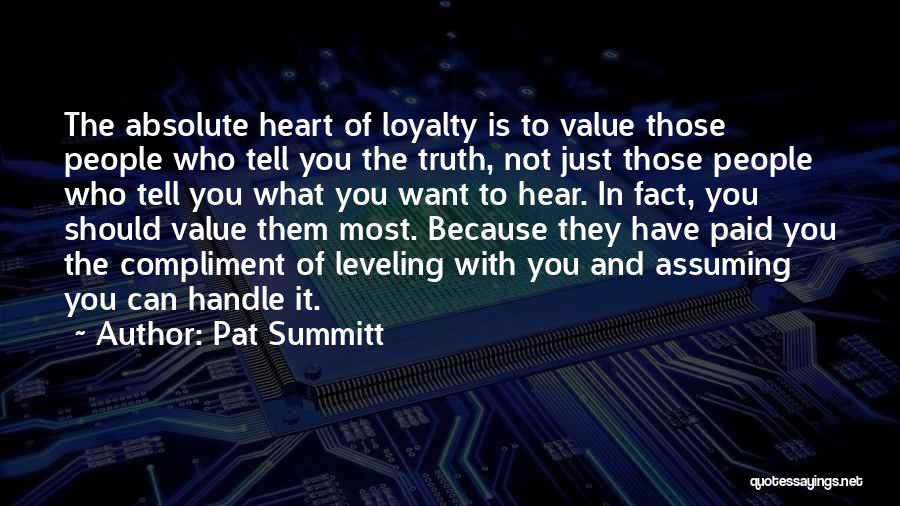 Pat Summitt Quotes: The Absolute Heart Of Loyalty Is To Value Those People Who Tell You The Truth, Not Just Those People Who