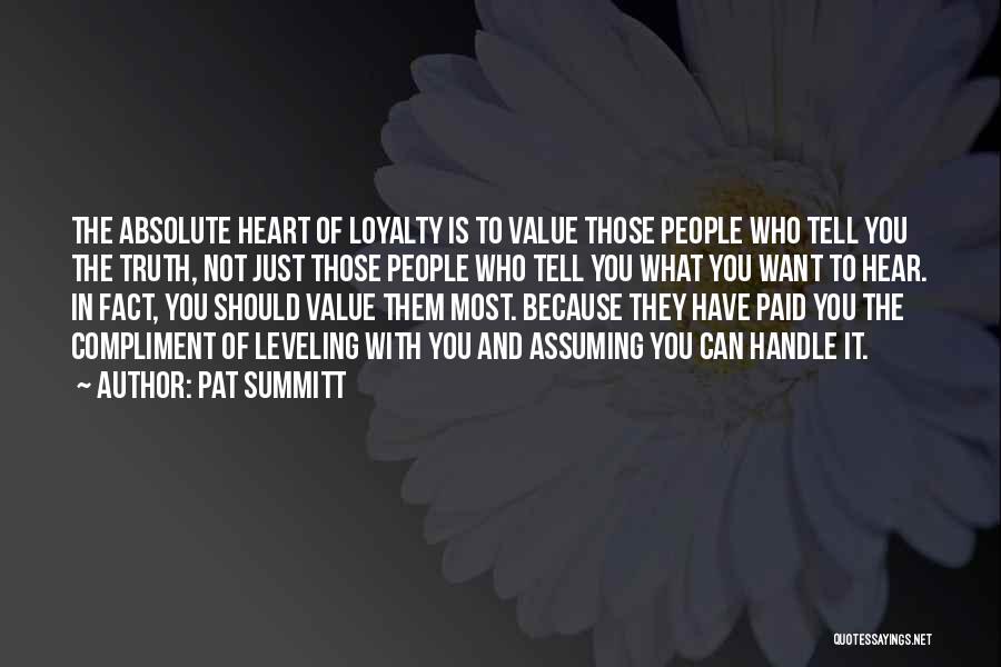Pat Summitt Quotes: The Absolute Heart Of Loyalty Is To Value Those People Who Tell You The Truth, Not Just Those People Who
