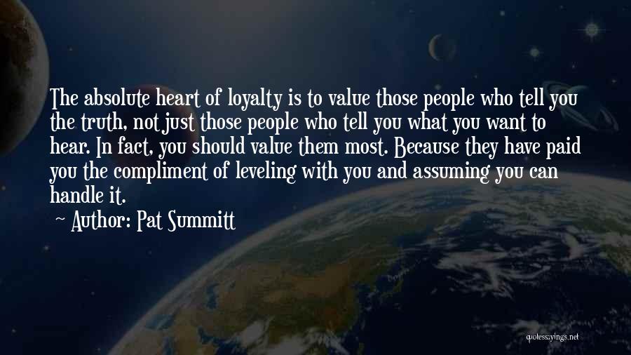 Pat Summitt Quotes: The Absolute Heart Of Loyalty Is To Value Those People Who Tell You The Truth, Not Just Those People Who