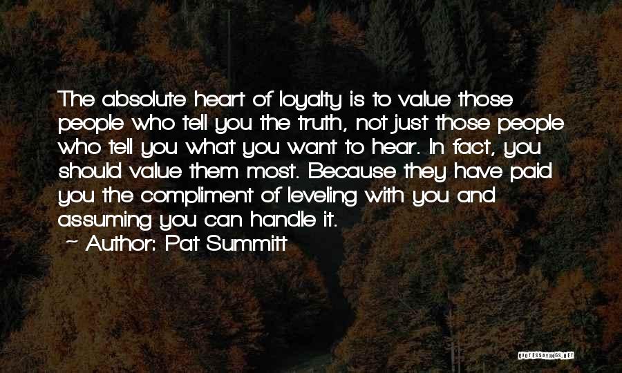Pat Summitt Quotes: The Absolute Heart Of Loyalty Is To Value Those People Who Tell You The Truth, Not Just Those People Who