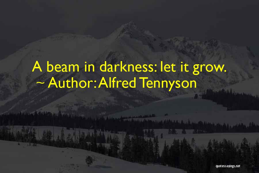 Alfred Tennyson Quotes: A Beam In Darkness: Let It Grow.