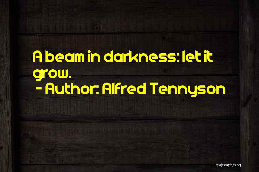 Alfred Tennyson Quotes: A Beam In Darkness: Let It Grow.