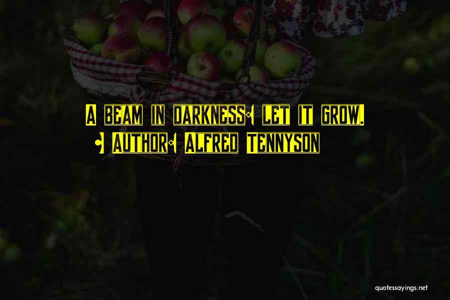 Alfred Tennyson Quotes: A Beam In Darkness: Let It Grow.