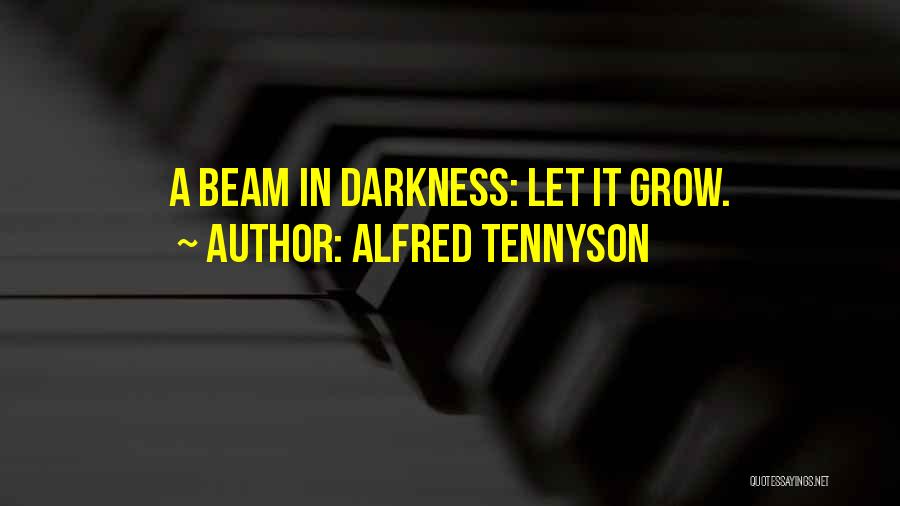 Alfred Tennyson Quotes: A Beam In Darkness: Let It Grow.