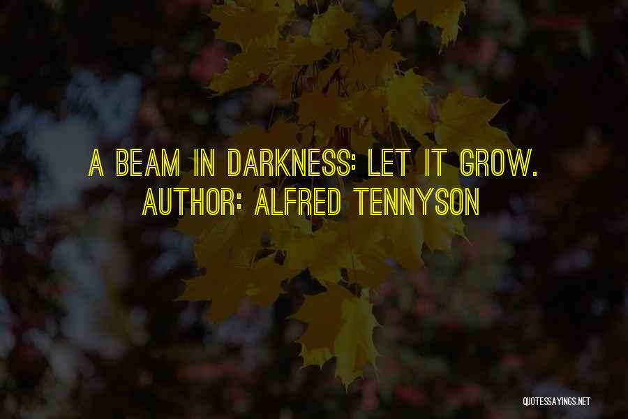 Alfred Tennyson Quotes: A Beam In Darkness: Let It Grow.