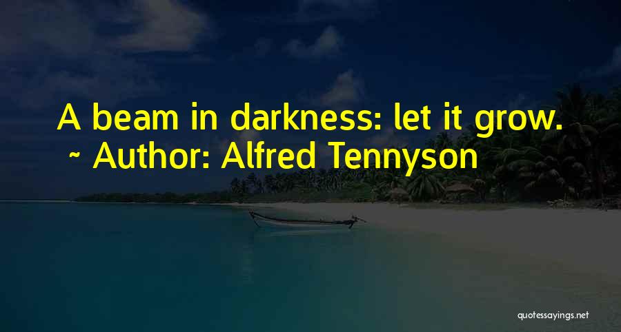 Alfred Tennyson Quotes: A Beam In Darkness: Let It Grow.