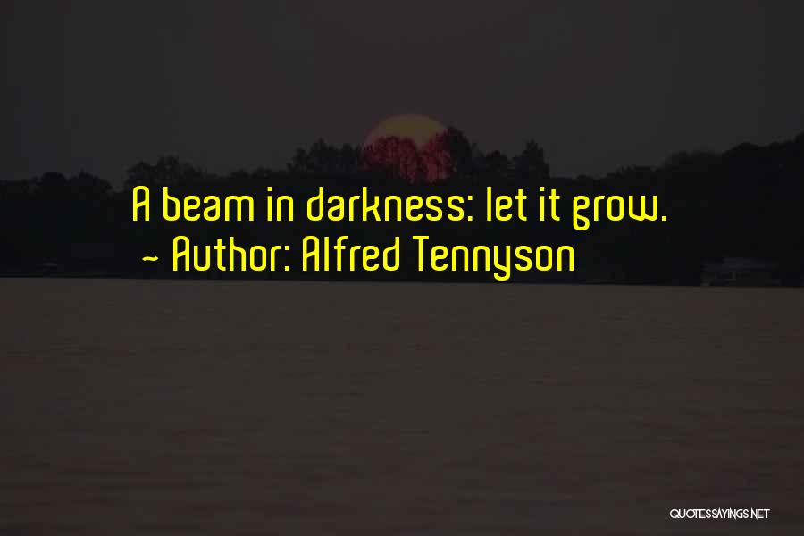 Alfred Tennyson Quotes: A Beam In Darkness: Let It Grow.