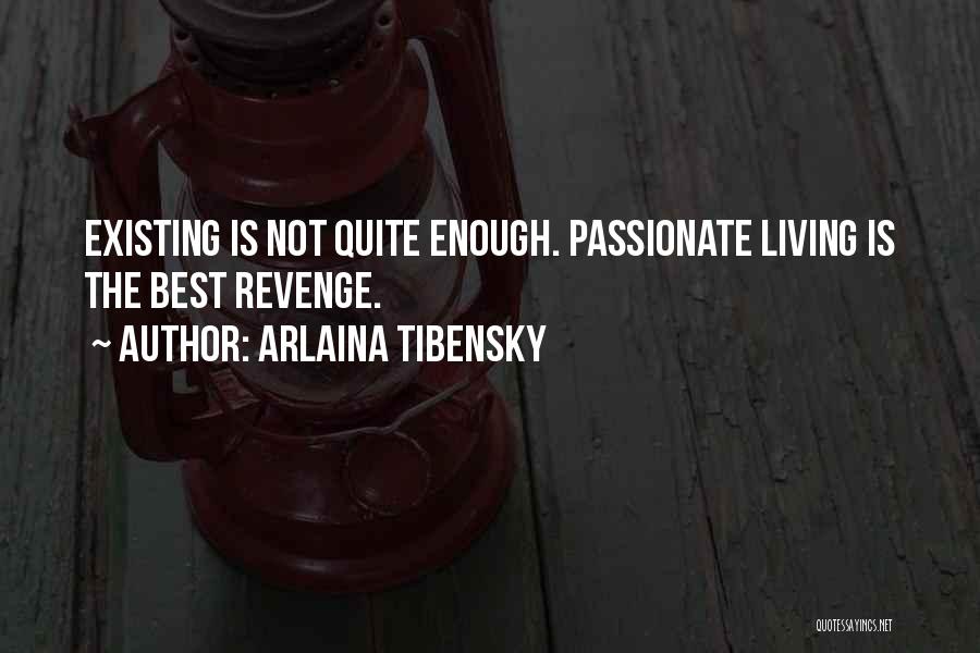 Arlaina Tibensky Quotes: Existing Is Not Quite Enough. Passionate Living Is The Best Revenge.