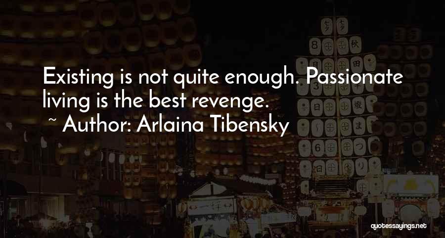 Arlaina Tibensky Quotes: Existing Is Not Quite Enough. Passionate Living Is The Best Revenge.