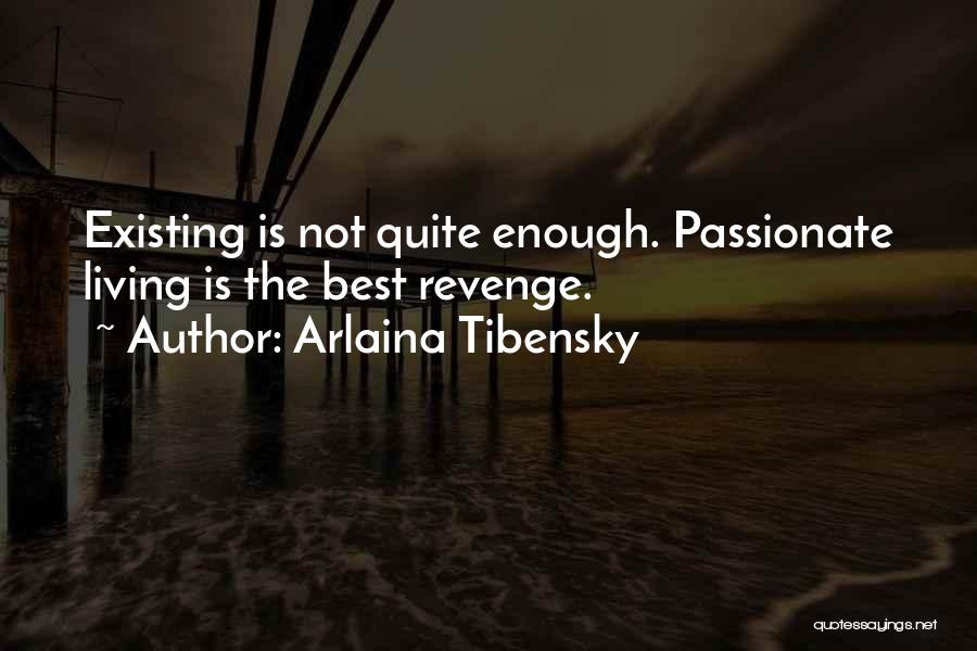 Arlaina Tibensky Quotes: Existing Is Not Quite Enough. Passionate Living Is The Best Revenge.