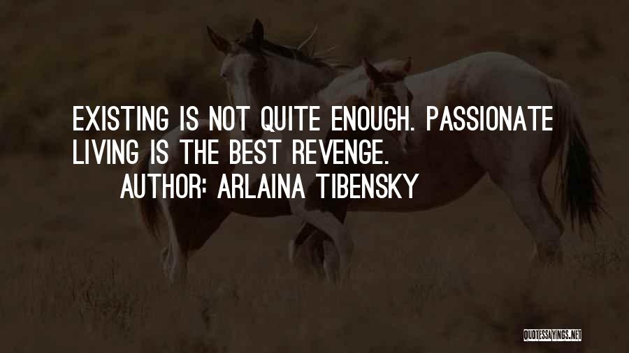Arlaina Tibensky Quotes: Existing Is Not Quite Enough. Passionate Living Is The Best Revenge.