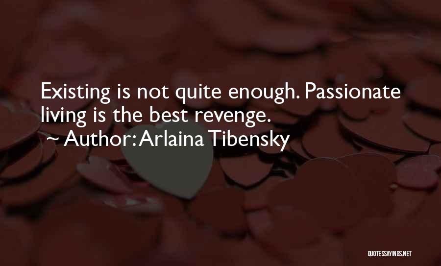 Arlaina Tibensky Quotes: Existing Is Not Quite Enough. Passionate Living Is The Best Revenge.