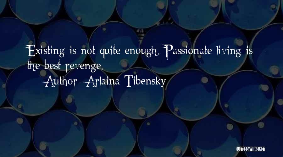 Arlaina Tibensky Quotes: Existing Is Not Quite Enough. Passionate Living Is The Best Revenge.