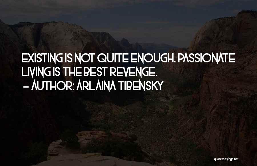 Arlaina Tibensky Quotes: Existing Is Not Quite Enough. Passionate Living Is The Best Revenge.