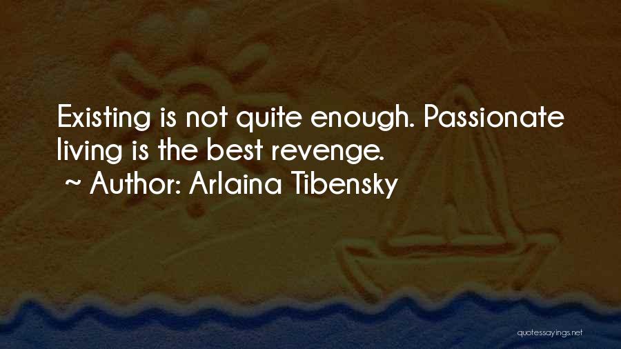Arlaina Tibensky Quotes: Existing Is Not Quite Enough. Passionate Living Is The Best Revenge.