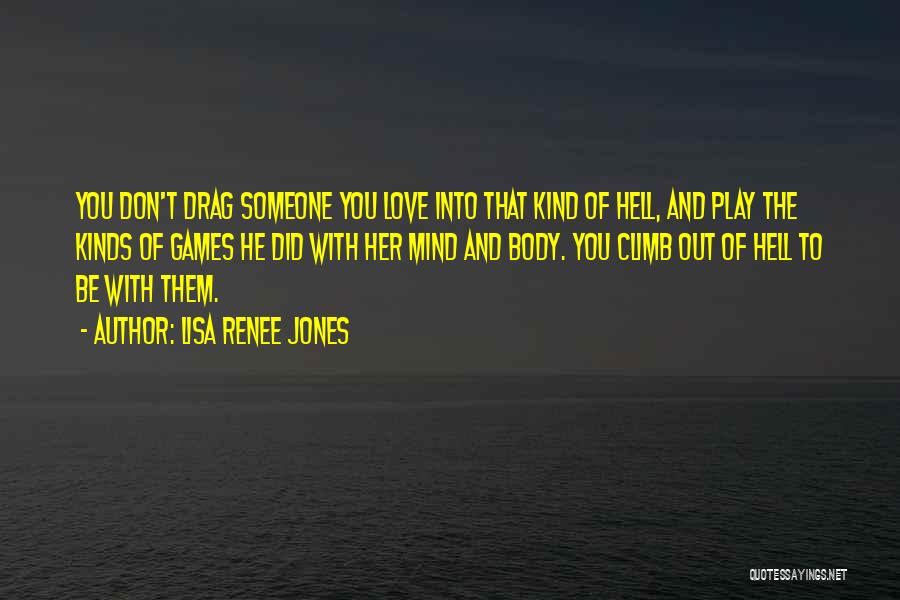 Lisa Renee Jones Quotes: You Don't Drag Someone You Love Into That Kind Of Hell, And Play The Kinds Of Games He Did With