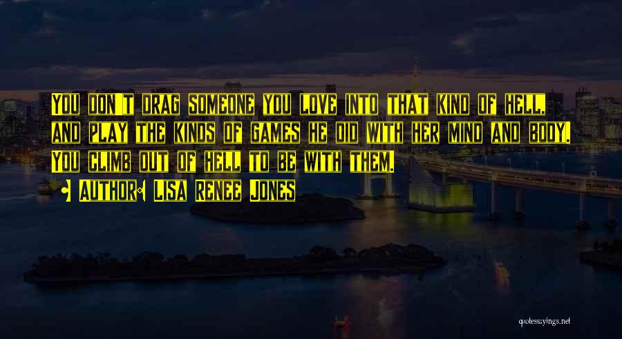 Lisa Renee Jones Quotes: You Don't Drag Someone You Love Into That Kind Of Hell, And Play The Kinds Of Games He Did With