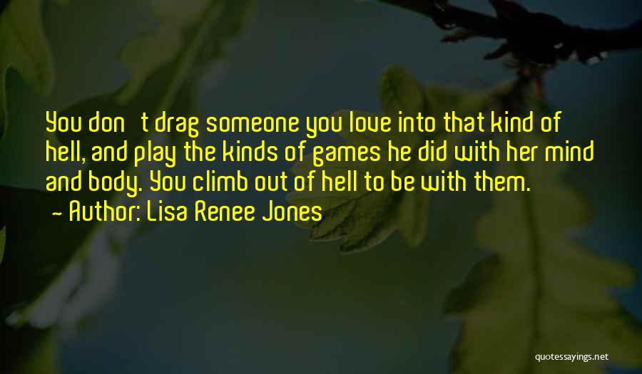 Lisa Renee Jones Quotes: You Don't Drag Someone You Love Into That Kind Of Hell, And Play The Kinds Of Games He Did With