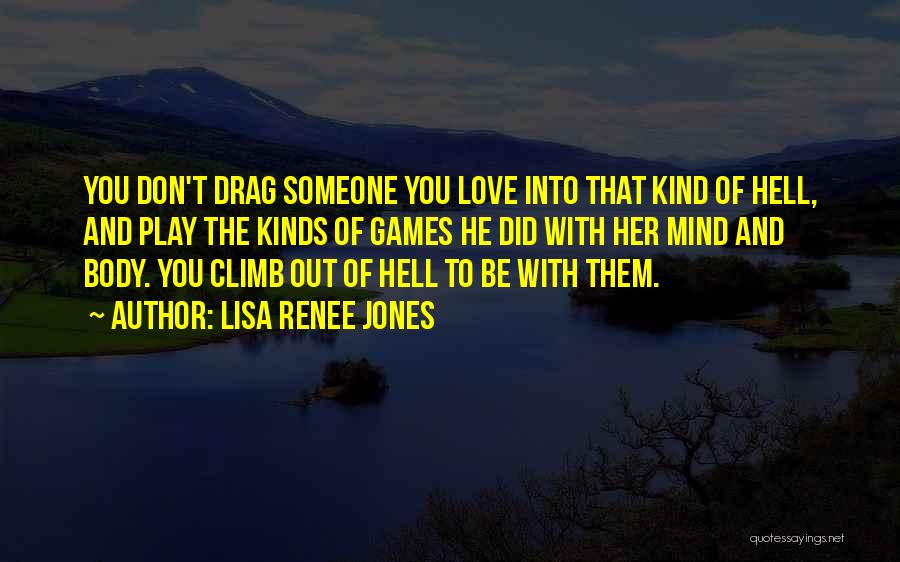 Lisa Renee Jones Quotes: You Don't Drag Someone You Love Into That Kind Of Hell, And Play The Kinds Of Games He Did With