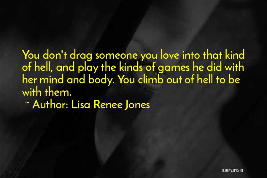 Lisa Renee Jones Quotes: You Don't Drag Someone You Love Into That Kind Of Hell, And Play The Kinds Of Games He Did With