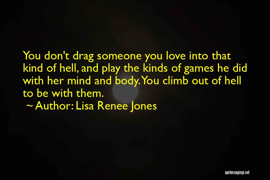 Lisa Renee Jones Quotes: You Don't Drag Someone You Love Into That Kind Of Hell, And Play The Kinds Of Games He Did With