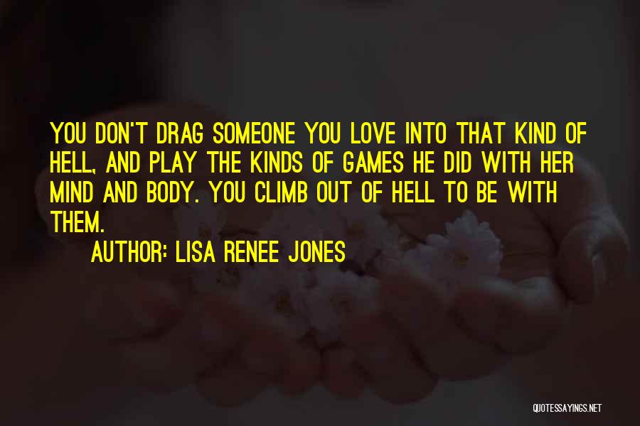 Lisa Renee Jones Quotes: You Don't Drag Someone You Love Into That Kind Of Hell, And Play The Kinds Of Games He Did With